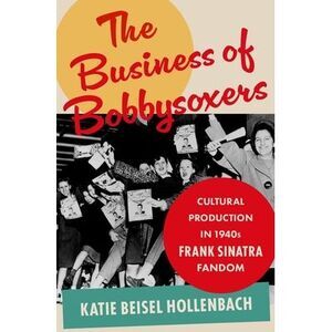 The Business of Bobbysoxers: Cultural Production in 1940s Frank Sinatra Fandom -